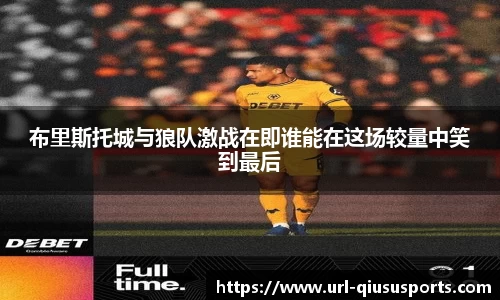 布里斯托城与狼队激战在即谁能在这场较量中笑到最后